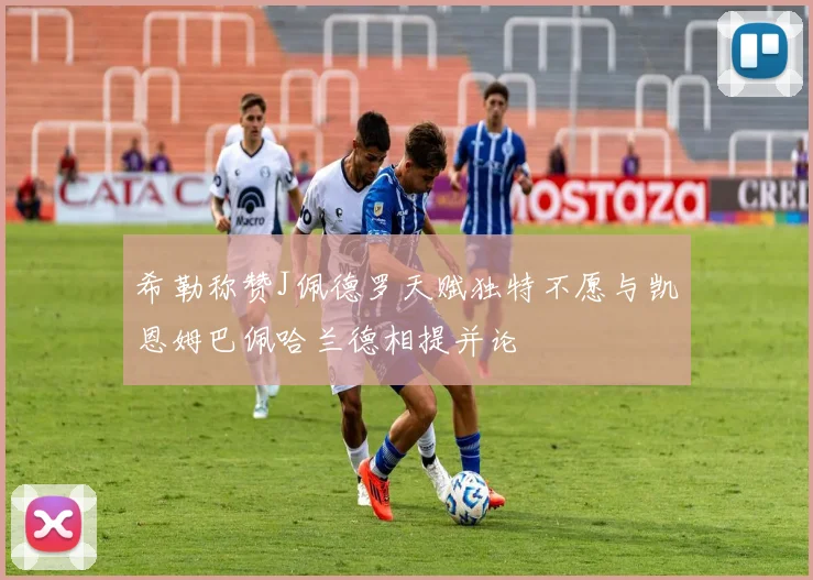 希勒称赞J佩德罗天赋独特不愿与凯恩姆巴佩哈兰德相提并论