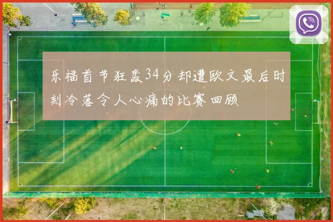 乐福首节狂轰34分却遭欧文最后时刻冷落令人心痛的比赛回顾