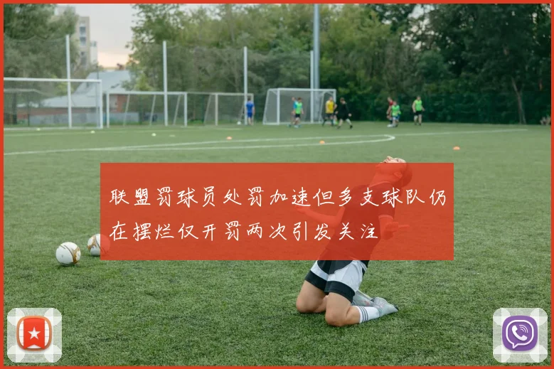 联盟罚球员处罚加速但多支球队仍在摆烂仅开罚两次引发关注