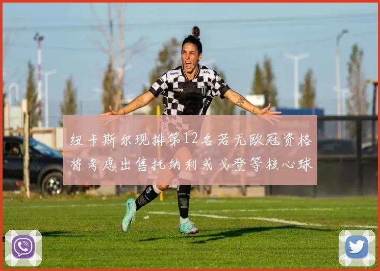纽卡斯尔现排第12名若无欧冠资格将考虑出售托纳利或戈登等核心球员