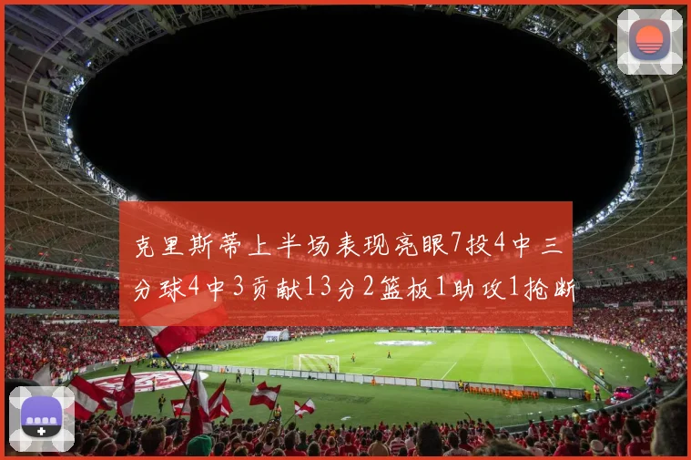 克里斯蒂上半场表现亮眼7投4中三分球4中3贡献13分2篮板1助攻1抢断