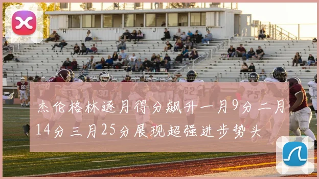 杰伦格林逐月得分飙升一月9分二月14分三月25分展现超强进步势头