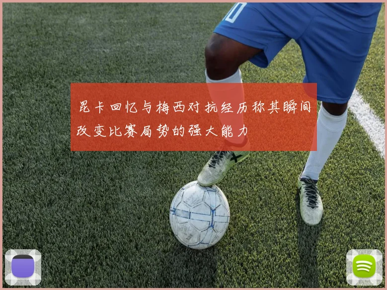 昆卡回忆与梅西对抗经历称其瞬间改变比赛局势的强大能力
