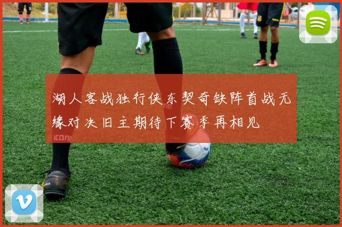 湖人客战独行侠东契奇缺阵首战无缘对决旧主期待下赛季再相见