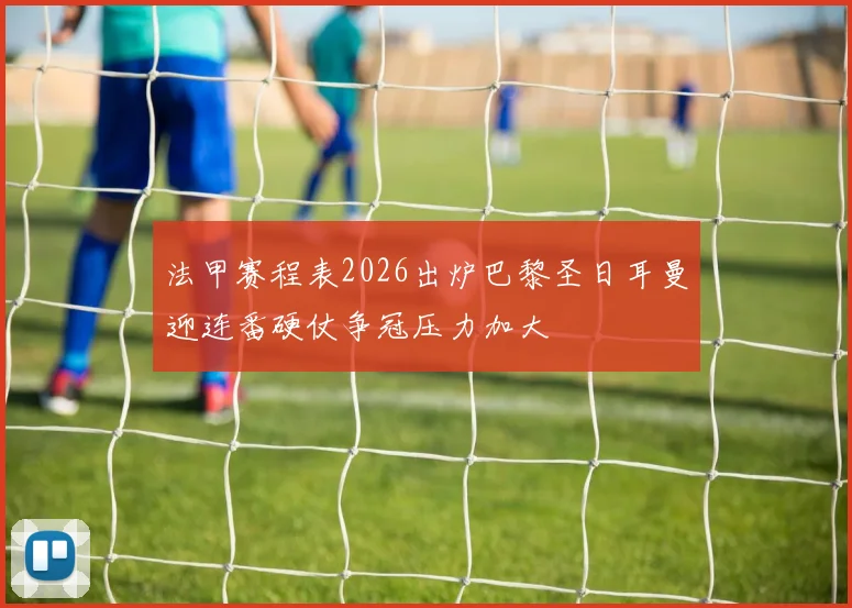 法甲赛程表2026出炉巴黎圣日耳曼迎连番硬仗争冠压力加大